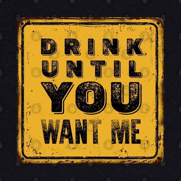 Drunk Humor: Drink Until You Want Me Sign on a Dark Background by Puff Sumo